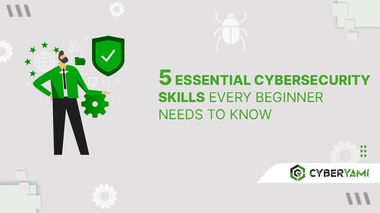 5 Essential Cybersecurity Skills Every Beginner Needs to Know