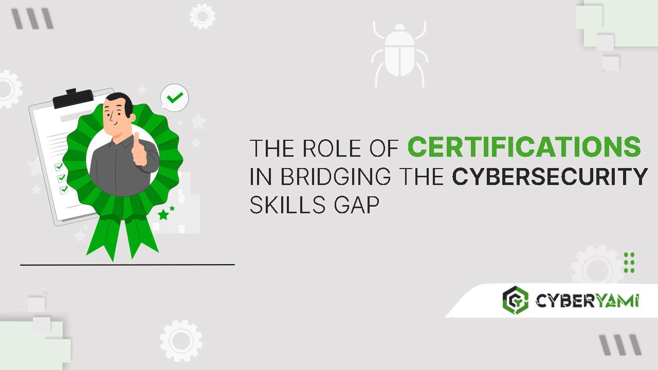 The Role of Certifications in Bridging the Cybersecurity Skills Gap