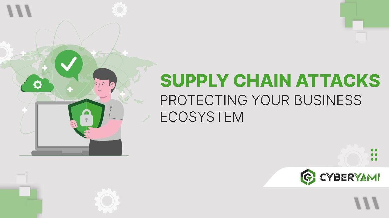 Supply Chain Attacks:  Protecting Your Business  Ecosystem