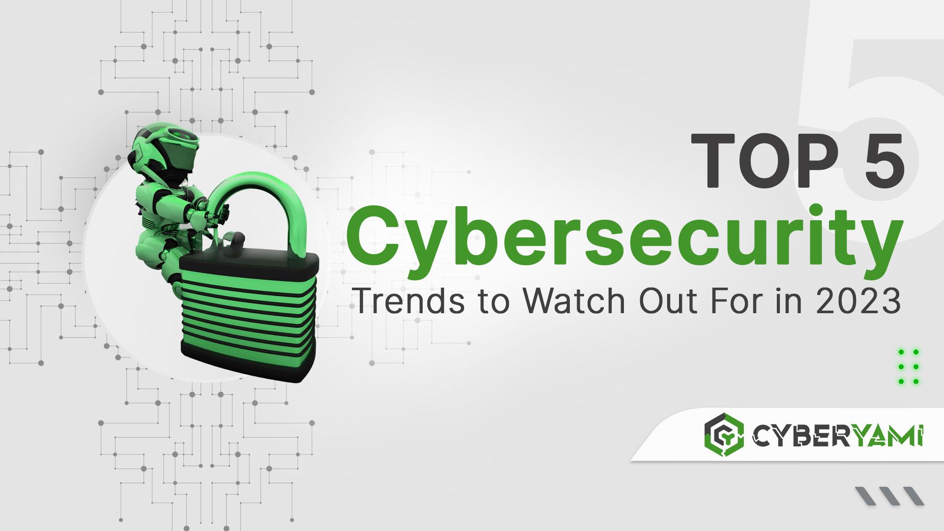 Top 5 Cybersecurity Trends to Watch Out For in 2023