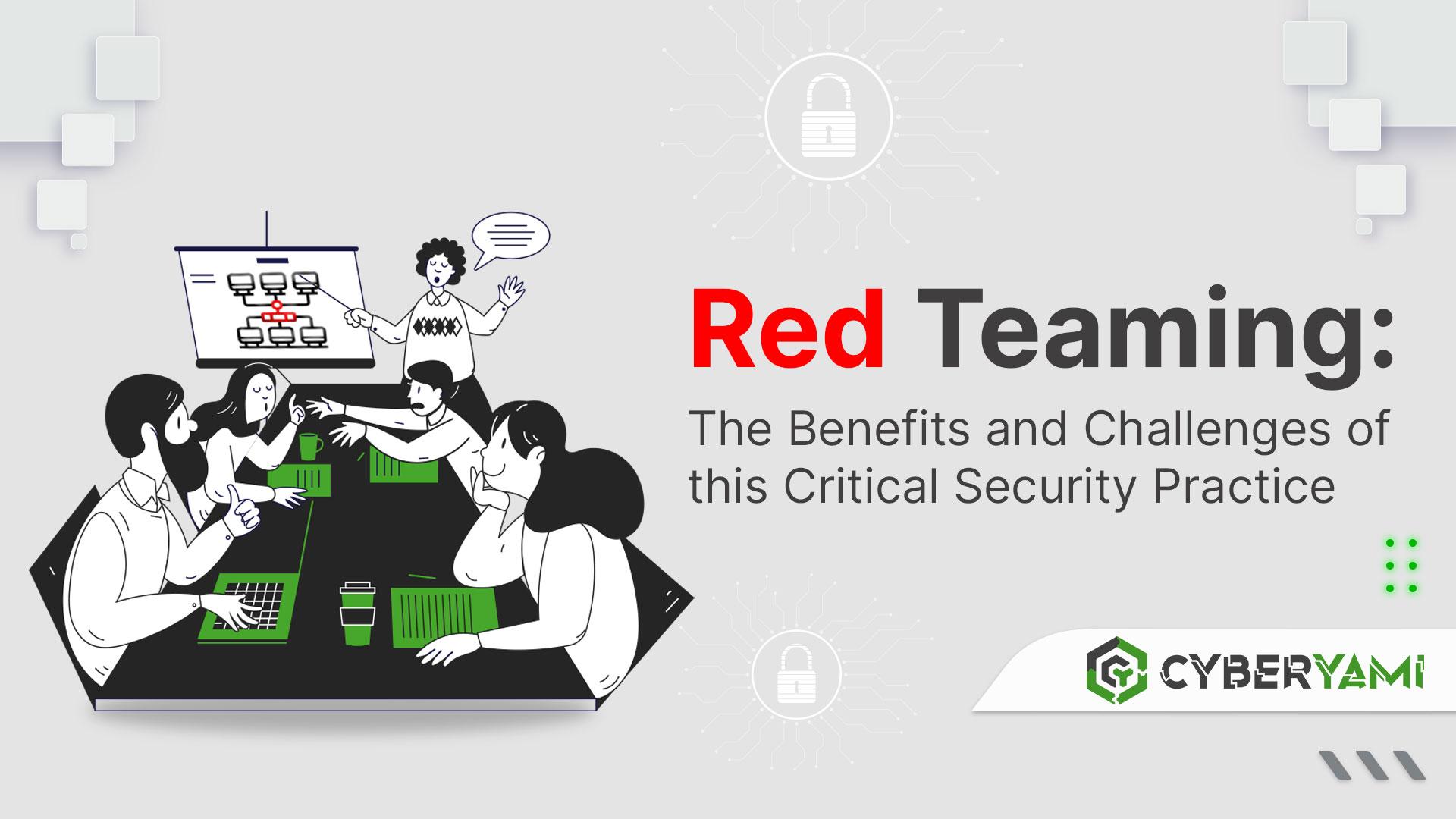 Red Teaming: The Benefits and Challenges of this Critical Security Practice